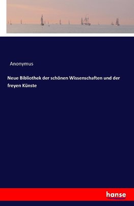 Neue Bibliothek der schönen Wissenschaften und der freyen Künste