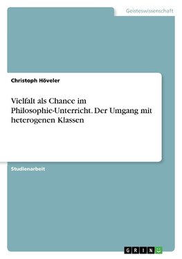 Vielfalt als Chance im Philosophie-Unterricht. Der Umgang mit heterogenen Klassen