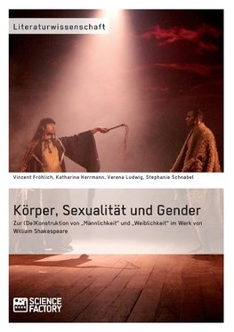 Körper, Sexualität und Gender. Zur (De)Konstruktion von "Männlichkeit" und "Weiblichkeit" im Werk von William Shakespeare