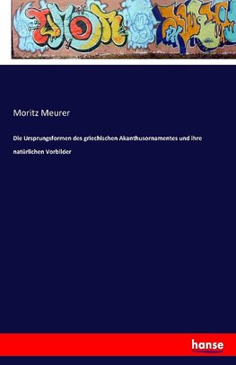 Die Ursprungsformen des griechischen Akanthusornamentes und ihre natürlichen Vorbilder