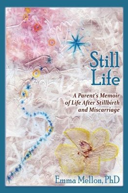 Still Life, A Parent's Memoir of Life After Stillbirth and Miscarriage