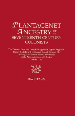 Plantagenet Ancestry of Seventeenth-Century Colonists. The Descent from the Later Plantagenet Kings of England, Henry III, Edward I, Edward II, and Edward III, of Emigrants from England and Wales to the North American Colonies before 1701