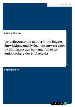 Virtuelle Anatomie mit der Unity Engine. Entwicklung und Evaluationsentwurf eines VR-Simulators zur Implantation einer Endoprothese des Hüftgelenks