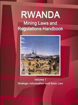 Rwanda Mining Laws and Regulations Handbook Volume 1 Strategic Information and Basic Law