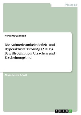 Die Aufmerksamkeitsdefizit- und Hyperaktivitätsstörung (ADHS). Begriffsdefinition, Ursachen und Erscheinungsbild