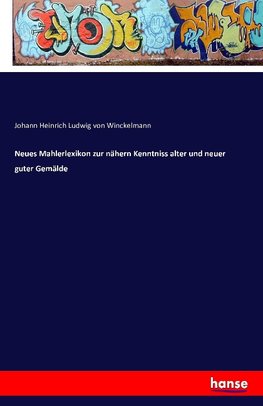 Neues Mahlerlexikon zur nähern Kenntniss alter und neuer guter Gemälde