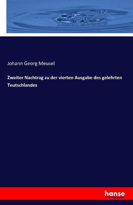 Zweiter Nachtrag zu der vierten Ausgabe des gelehrten Teutschlandes