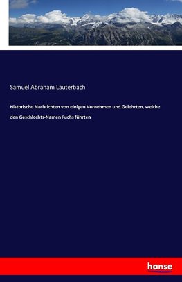 Historische Nachrichten von einigen Vornehmen und Gelehrten, welche den Geschlechts-Namen Fuchs führten