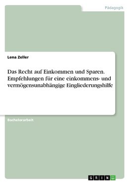 Das Recht auf Einkommen und Sparen. Empfehlungen für eine einkommens- und vermögensunabhängige Eingliederungshilfe