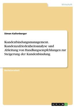 Kundenbindungsmanagement. Kundenzufriedenheitsanalyse und Ableitung von Handlungsempfehlungen zur Steigerung der Kundenbindung