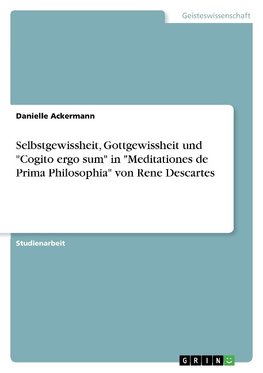 Selbstgewissheit, Gottgewissheit und "Cogito ergo sum" in "Meditationes de Prima Philosophia" von Rene Descartes