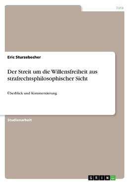 Der Streit um die Willensfreiheit aus strafrechtsphilosophischer Sicht