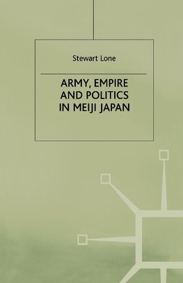 Army, Empire and Politics in Meiji Japan