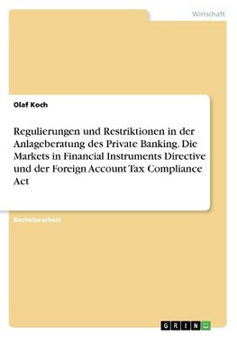 Regulierungen und Restriktionen in der Anlageberatung des Private Banking. Die Markets in Financial Instruments Directive und der Foreign Account Tax Compliance Act