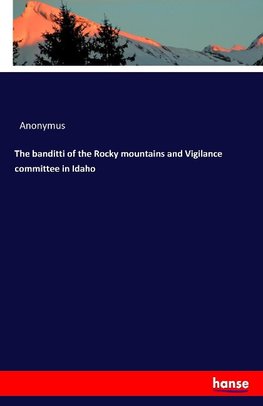 The banditti of the Rocky mountains and Vigilance committee in Idaho