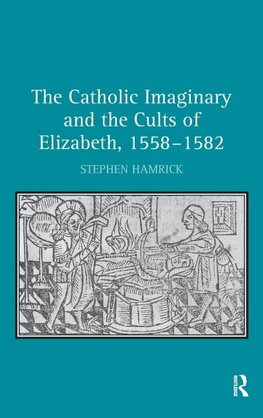 The Catholic Imaginary and the Cults of Elizabeth, 1558-1582