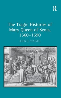 The Tragic Histories of Mary Queen of Scots, 1560-1690