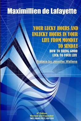 6th Edition. Your Lucky Hours and Unlucky Hours in Your Life From Monday To Sunday