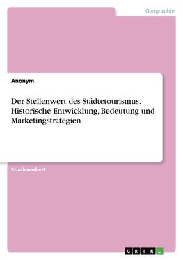 Der Stellenwert des Städtetourismus. Historische Entwicklung, Bedeutung und Marketingstrategien