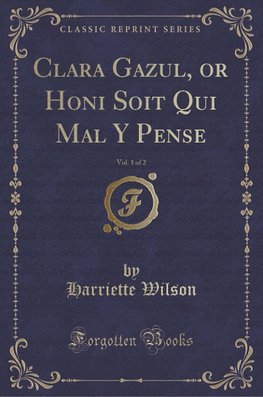 Wilson, H: Clara Gazul, or Honi Soit Qui Mal Y Pense, Vol. 1