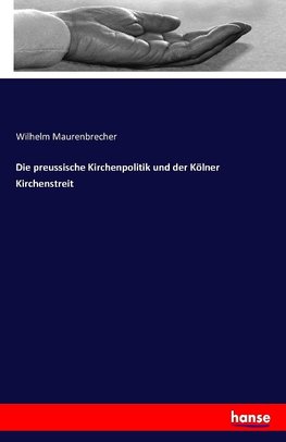 Die preussische Kirchenpolitik und der Kölner Kirchenstreit