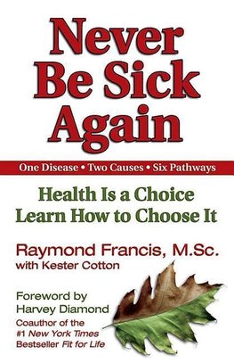 Never Be Sick Again: Health Is a Choice, Learn How to Choose It