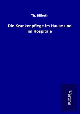 Die Krankenpflege im Hause und im Hospitale