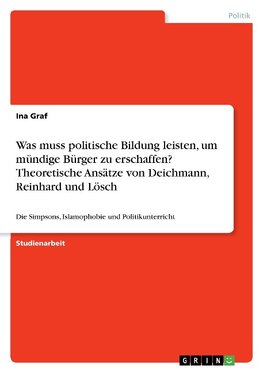 Was muss politische Bildung leisten, um  mündige Bürger zu erschaffen? Theoretische Ansätze von Deichmann, Reinhard und Lösch