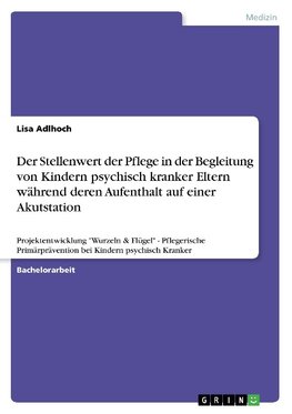 Der Stellenwert der Pflege in der Begleitung von Kindern psychisch kranker Eltern während deren Aufenthalt auf einer Akutstation