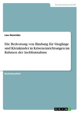 Die Bedeutung von Bindung für Säuglinge und Kleinkinder in Kriseneinrichtungen im Rahmen der Inobhutnahme