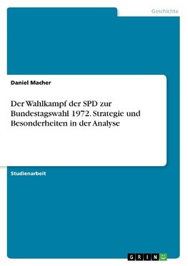 Der Wahlkampf der SPD zur Bundestagswahl 1972. Strategie und Besonderheiten in der Analyse