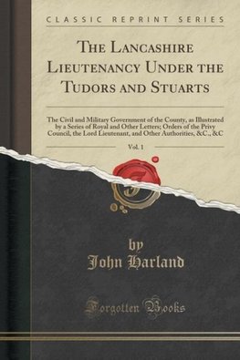 Harland, J: Lancashire Lieutenancy Under the Tudors and Stua