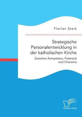 Strategische Personalentwicklung in der katholischen Kirche. Zwischen Kompetenz, Potenzial und Charisma