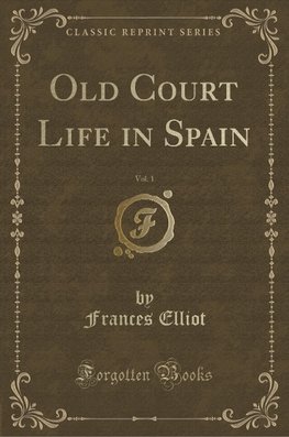 Elliot, F: Old Court Life in Spain, Vol. 1 (Classic Reprint)