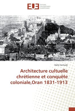 Architecture cultuelle chrétienne et conquête coloniale,Oran 1831-1913