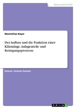 Der Aufbau und die Funktion einer Kläranlage. Anlagenteile und Reinigungsprozesse