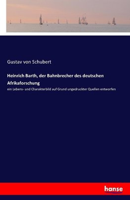 Heinrich Barth, der Bahnbrecher des deutschen Afrikaforschung