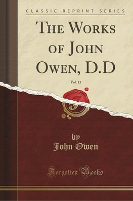 Owen, J: Works of John Owen, D.D, Vol. 13 (Classic Reprint)