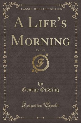 Gissing, G: Life's Morning, Vol. 3 of 3 (Classic Reprint)