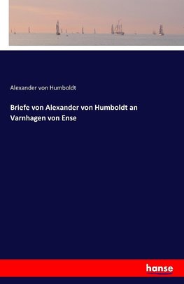 Briefe von Alexander von Humboldt an Varnhagen von Ense