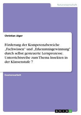 Förderung der Kompetenzbereiche "Fachwissen" und "Erkenntnisgewinnung" durch selbst gesteuerte Lernprozesse.  Unterrichtsreihe zum Thema Insekten in der Klassenstufe 7