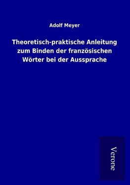 Theoretisch-praktische Anleitung zum Binden der französischen Wörter bei der Aussprache