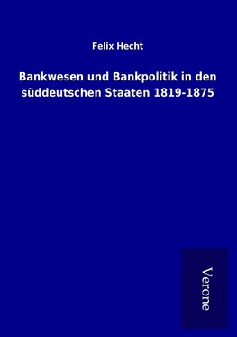 Bankwesen und Bankpolitik in den süddeutschen Staaten 1819-1875