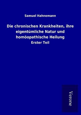 Die chronischen Krankheiten, ihre eigentümliche Natur und homöopathische Heilung