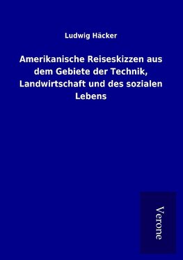 Amerikanische Reiseskizzen aus dem Gebiete der Technik, Landwirtschaft und des sozialen Lebens