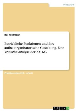 Betriebliche Funktionen und ihre aufbauorganisatorische Gestaltung. Eine kritische Analyse der XY KG