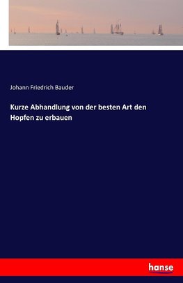 Kurze Abhandlung von der besten Art den Hopfen zu erbauen