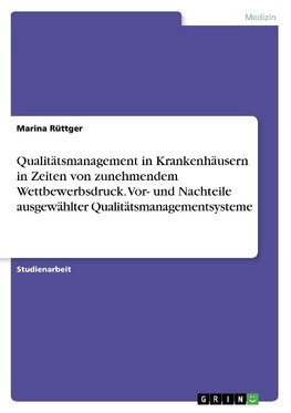 Qualitätsmanagement in Krankenhäusern in Zeiten von zunehmendem Wettbewerbsdruck. Vor- und Nachteile ausgewählter Qualitätsmanagementsysteme