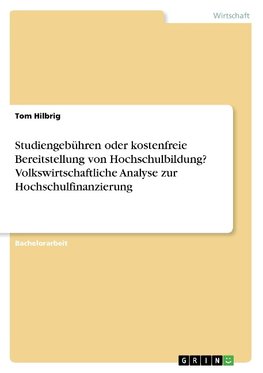 Studiengebühren oder kostenfreie Bereitstellung von Hochschulbildung? Volkswirtschaftliche Analyse zur Hochschulfinanzierung