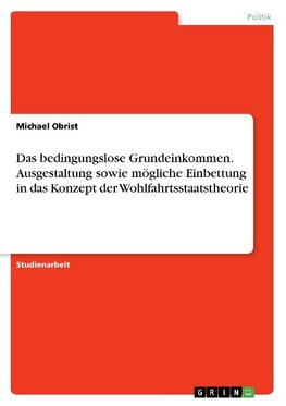 Das bedingungslose Grundeinkommen. Ausgestaltung sowie mögliche Einbettung in das Konzept der Wohlfahrtsstaatstheorie